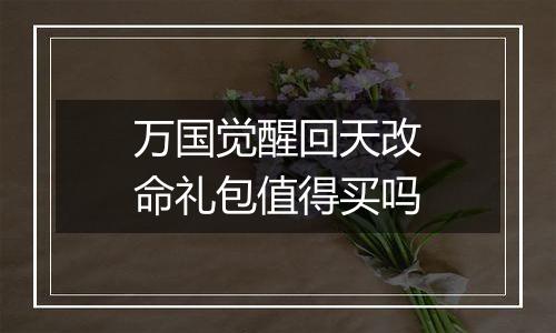万国觉醒回天改命礼包值得买吗