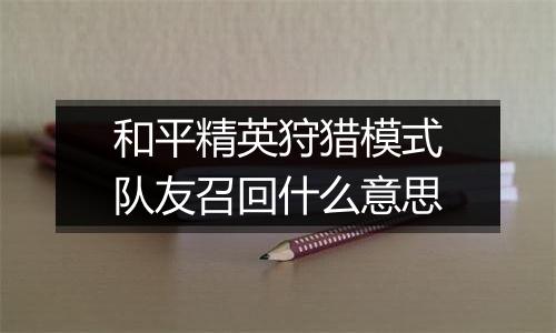 和平精英狩猎模式队友召回什么意思