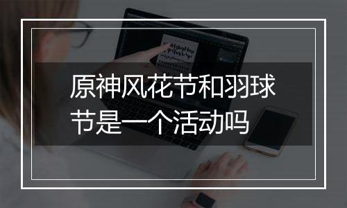 原神风花节和羽球节是一个活动吗