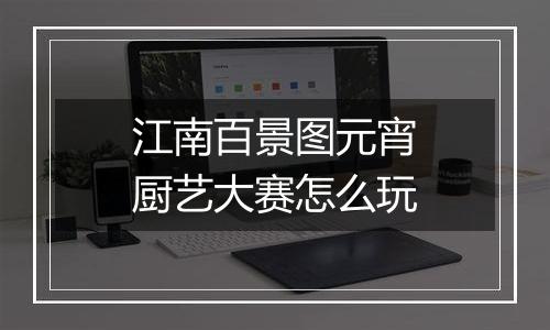 江南百景图元宵厨艺大赛怎么玩