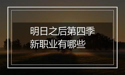 明日之后第四季新职业有哪些