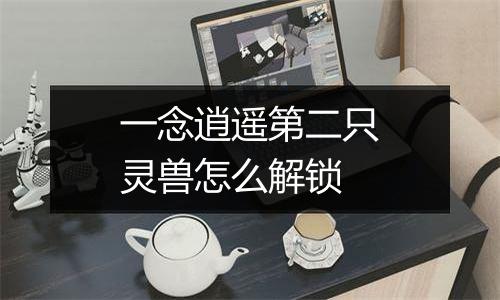 一念逍遥第二只灵兽怎么解锁