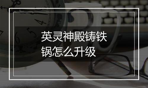 英灵神殿铸铁锅怎么升级