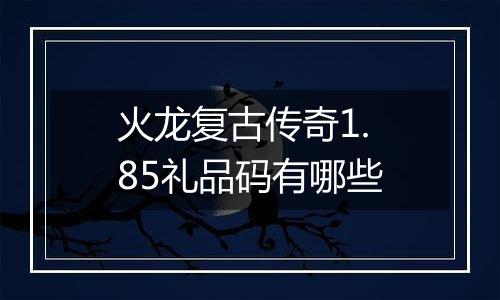 火龙复古传奇1.85礼品码有哪些