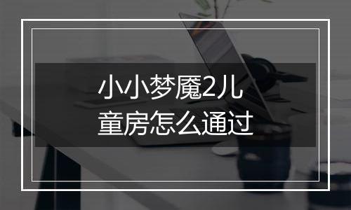 小小梦魇2儿童房怎么通过