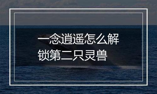 一念逍遥怎么解锁第二只灵兽