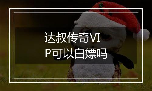 达叔传奇VIP可以白嫖吗