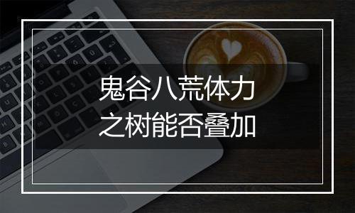 鬼谷八荒体力之树能否叠加