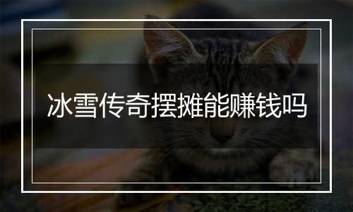 冰雪传奇摆摊能赚钱吗