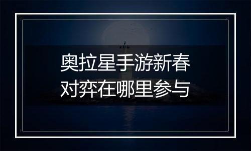 奥拉星手游新春对弈在哪里参与
