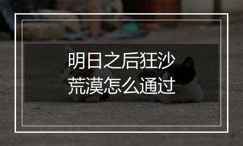 明日之后狂沙荒漠怎么通过