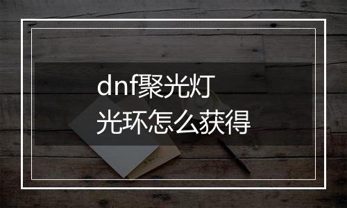 dnf聚光灯光环怎么获得