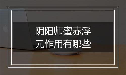 阴阳师蜜赤浮元作用有哪些