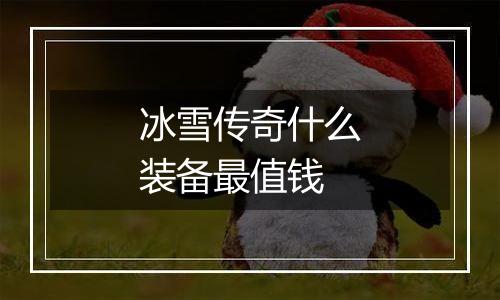 冰雪传奇什么装备最值钱
