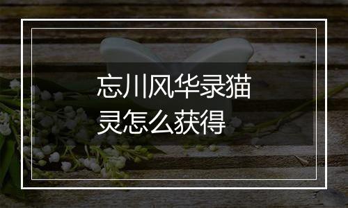 忘川风华录猫灵怎么获得
