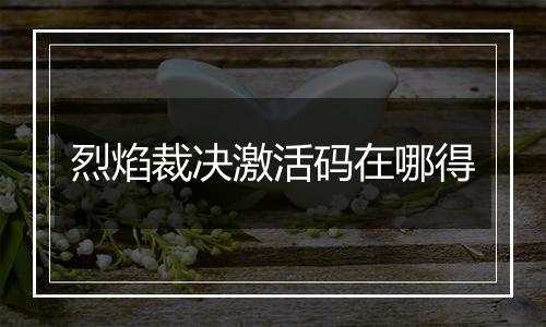 烈焰裁决激活码在哪得