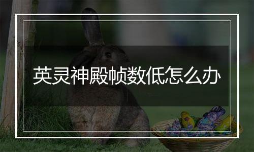 英灵神殿帧数低怎么办