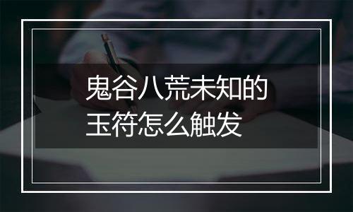 鬼谷八荒未知的玉符怎么触发