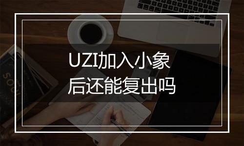 UZI加入小象后还能复出吗