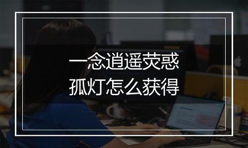 一念逍遥荧惑孤灯怎么获得