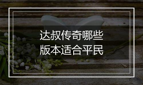 达叔传奇哪些版本适合平民