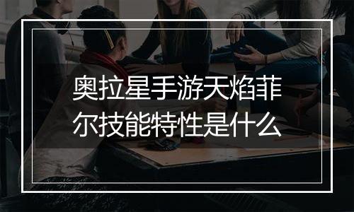 奥拉星手游天焰菲尔技能特性是什么