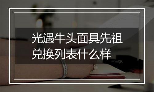 光遇牛头面具先祖兑换列表什么样