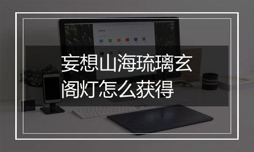 妄想山海琉璃玄阁灯怎么获得