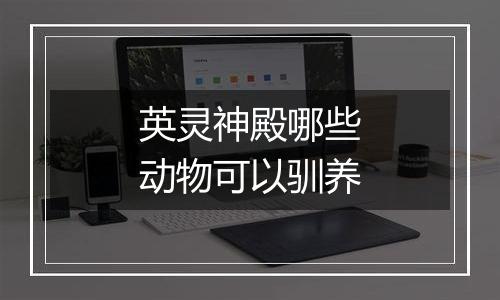 英灵神殿哪些动物可以驯养