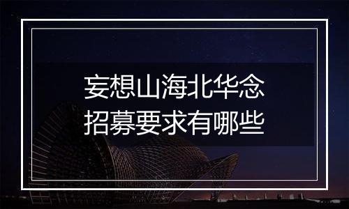 妄想山海北华念招募要求有哪些