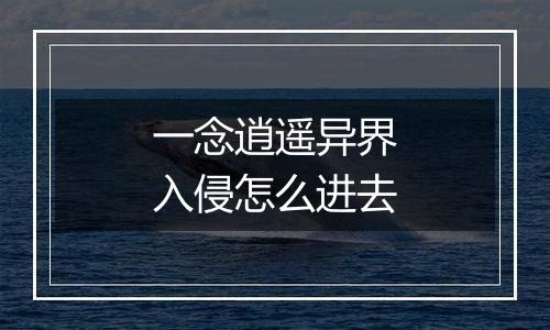 一念逍遥异界入侵怎么进去