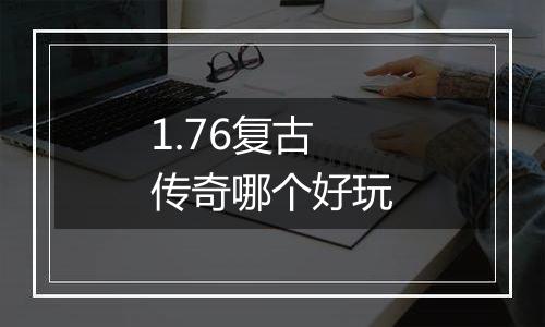 1.76复古传奇哪个好玩