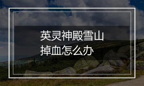 英灵神殿雪山掉血怎么办