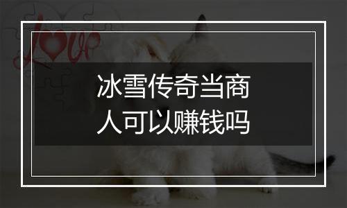 冰雪传奇当商人可以赚钱吗