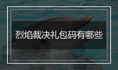 烈焰裁决礼包码有哪些