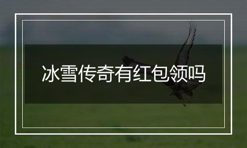 冰雪传奇有红包领吗