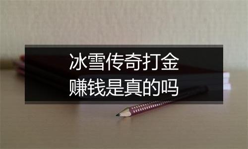 冰雪传奇打金赚钱是真的吗