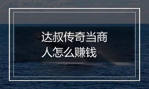 达叔传奇当商人怎么赚钱