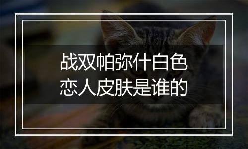 战双帕弥什白色恋人皮肤是谁的