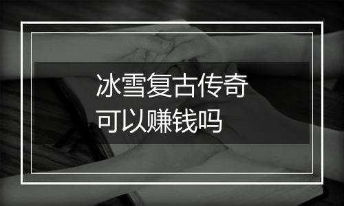 冰雪复古传奇可以赚钱吗