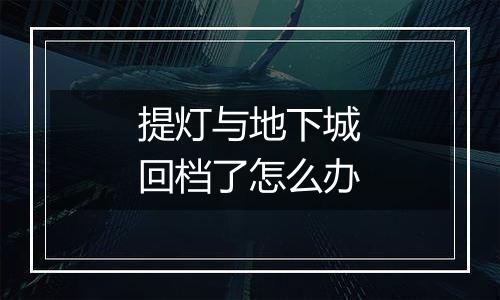 提灯与地下城回档了怎么办