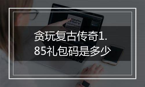 贪玩复古传奇1.85礼包码是多少