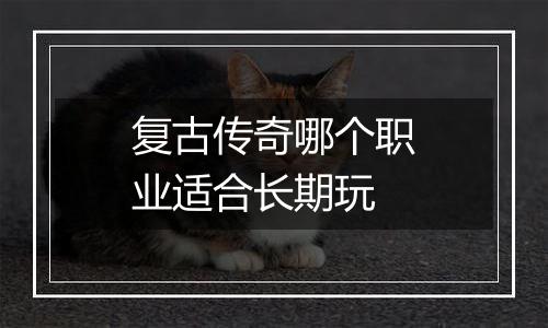 复古传奇哪个职业适合长期玩