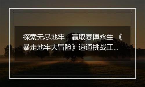 探索无尽地牢，赢取赛博永生 《暴走地牢大冒险》速通挑战正式开启