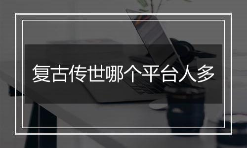 复古传世哪个平台人多