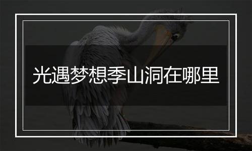光遇梦想季山洞在哪里