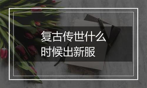 复古传世什么时候出新服