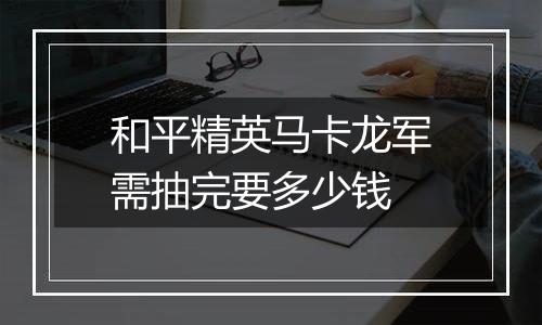 和平精英马卡龙军需抽完要多少钱