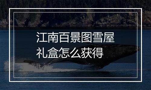 江南百景图雪屋礼盒怎么获得