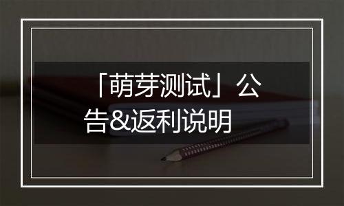 「萌芽测试」公告&返利说明